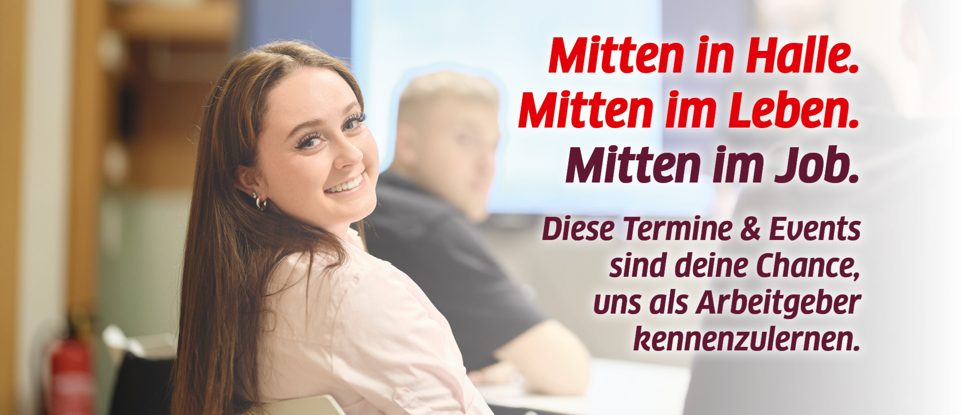 Ein junges Mädchen lächelt in die Kamera. Daneben steht der Text: Mitten in Halle. Mitten im Leben. Mitten im Job. - Diese Termine & Events sind deine Chance, uns als Arbeitsgeber kennenzulernen.
